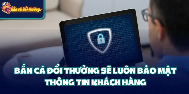 Chính Sách Bảo Mật: Cam Kết Bảo Vệ An Toàn Cho Người Dùng 2 Bắn Cá Đổi Thưởng sẽ luôn bảo mật thông tin khách hàng