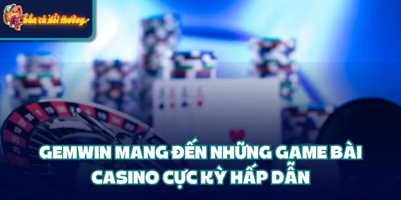 Cổng Game Gemwin: Cá Cược Uy Tín #1 Thị Trường Giải Trí 4 Gemwin mang đến những game bài casino cực kỳ hấp dẫn
