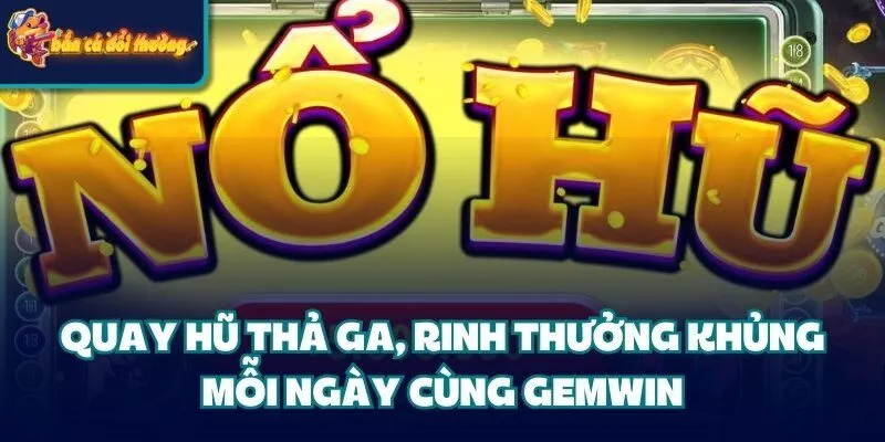 Cổng Game Gemwin: Cá Cược Uy Tín #1 Thị Trường Giải Trí 5 Quay hũ thả ga, rinh thưởng khủng mỗi ngày cùng cổng game Gemwin